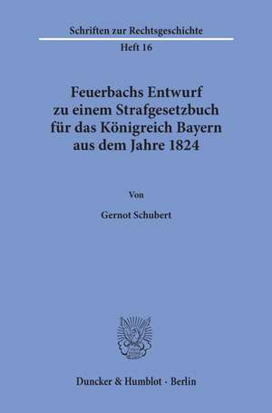 Feuerbachs Entwurf zu einem Strafgesetzbuch für das Königreich Bayern aus dem Jahre 1824. de Gernot Schubert