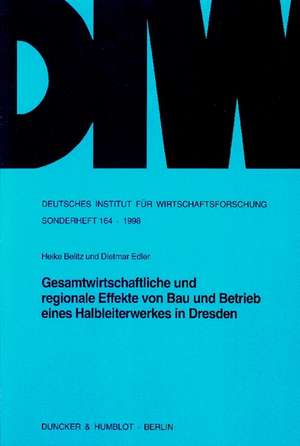 Gesamtwirtschaftliche und regionale Effekte von Bau und Betrieb eines Halbleiterwerkes in Dresden. de Heike Belitz