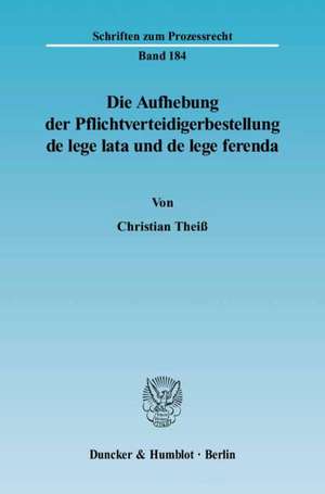 Die Aufhebung der Pflichtverteidigerbestellung de lege lata und de lege ferenda de Christian Theiss