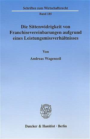 Die Sittenwidrigkeit von Franchisevereinbarungen aufgrund eines Leistungsmissverhältnisses de Andreas Wagenseil