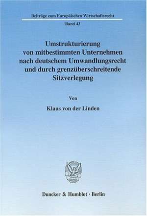 Umstrukturierung von mitbestimmten Unternehmen nach deutschem Umwandlungsrecht und durch grenzüberschreitende Sitzverlegung de Klaus von der Linden