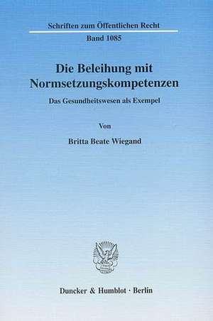 Die Beleihung mit Normsetzungskompetenzen de Britta Beate Wiegand