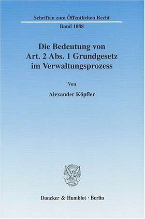 Die Bedeutung von Art. 2 Abs. 1 Grundgesetz im Verwaltungsprozess de Alexander Köpfler