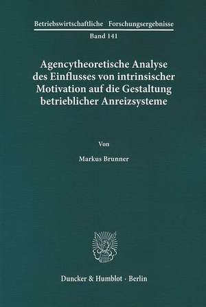 Agencytheoretische Analyse des Einflusses von intrinsischer Motivation auf die Gestaltung betrieblicher Anreizsysteme. de Markus Brunner