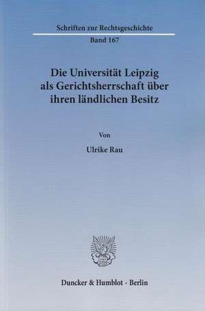 Die Universität Leipzig als Gerichtsherrschaft über ihren ländlichen Besitz de Ulrike Rau