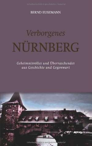 Verborgenes Nürnberg de Bernd Eusemann