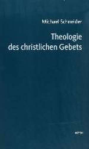 Theologie des christlichen Gebets de Michael Schneider