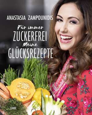 Für immer zuckerfrei - Meine Glücksrezepte de Anastasia Zampounidis