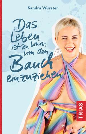 Das Leben ist zu kurz, um den Bauch einzuziehen de Sandra Wurster