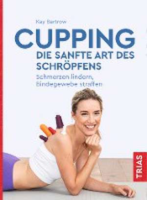 Cupping - die sanfte Art des Schröpfens de Kay Bartrow