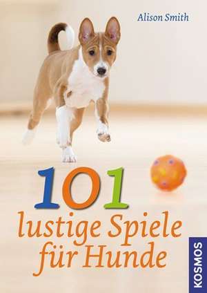 101 lustige Spiele für Hunde de Alison Smith