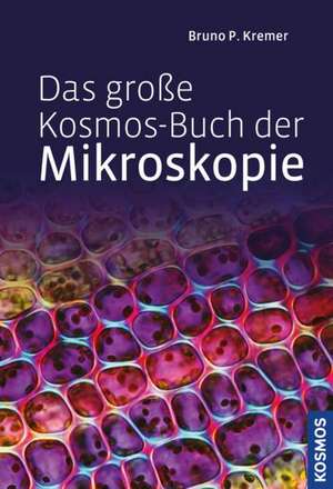 Das große Kosmos-Buch der Mikroskopie de Bruno P. Kremer