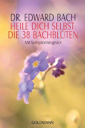 Heile Dich selbst: Die 38 Bachblüten de Edward Bach