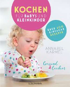 Gesund und lecker: Kochen für Babys und Kleinkinder de Annabel Karmel