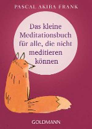 Das kleine Meditationsbuch für alle, die nicht meditieren können de Pascal Akira Frank