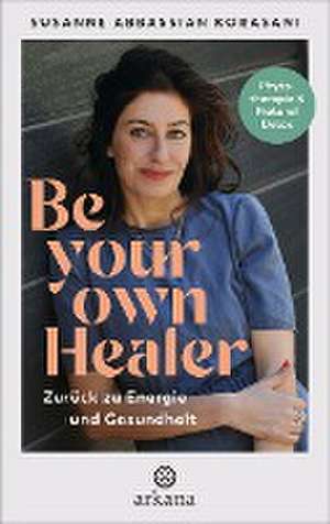 Be Your Own Healer - zurück zu Energie und Gesundheit de Susanne Abbassian Korasani