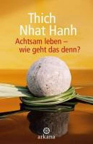 Achtsam leben - wie geht das denn? de Thich Nhat Hanh