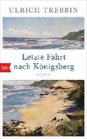 Letzte Fahrt nach Königsberg de Ulrich Trebbin