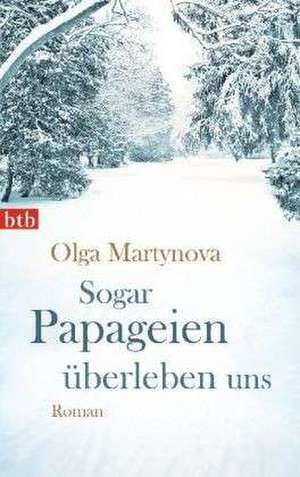 Sogar Papageien überleben uns de Olga Martynova