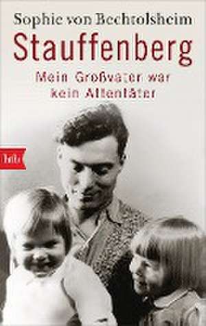 Stauffenberg - mein Großvater war kein Attentäter de Sophie von Bechtolsheim