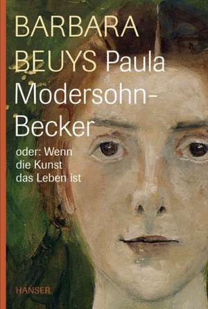 Paula Modersohn-Becker oder Wenn die Kunst das Leben ist de Barbara Beuys