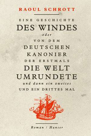 Eine Geschichte des Windes oder Von dem deutschen Kanonier der erstmals die Welt umrundete und dann ein zweites und ein drittes Mal de Raoul Schrott