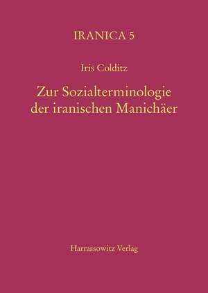 Zur Sozialterminologie Der Iranischen Manichaer: Eine Semantische Analyse Im Vergleich Zu Den Nichtmanichaischen Iranischen Quellen de Iris Colditz