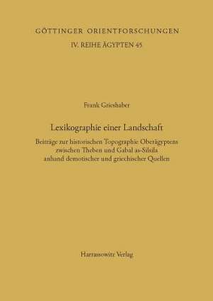 Lexikographie Einer Landschaft: Beitrage Zur Historischen Topographie Oberagyptens Zwischen Theben Und Gabal As-Silsila Anhand Demotischer Und Griechi de Frank Grieshaber