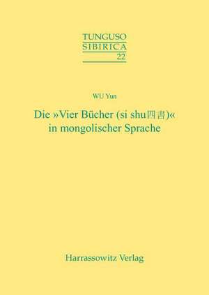 Die 'Vier Bucher' (Si Shu) in Mongolischer Sprache: Ein Beitrag Zum Problem Der Literarischen Ubersetzung in Aussereuropaischen Sprachen de Yun Wu