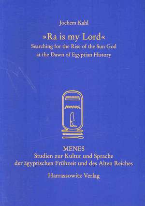 Ra is My Lord: Searching for the Rise of the Sun God at the Dawn of Egyptian History de Jochem Kahl