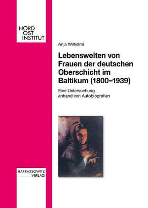 Lebenswelten von Frauen der deutschen Oberschicht im Baltikum (1800-1939) de Anja Wilhelmi