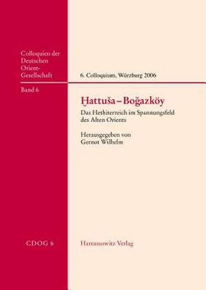 Hattusa-Bogazkoy: Das Hethiterreich Im Spannungsfeld Des Alten Orients. 6. Internationales Colloquium Der Deutschen Orient-Gesellschaft de Gernot Wilhelm