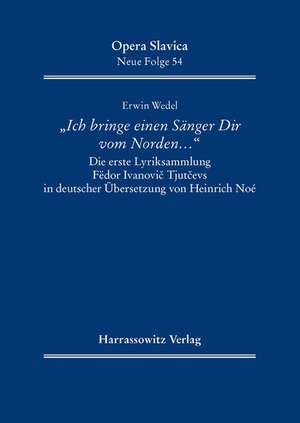 'Ich Bringe Einen Sanger Dir Vom Norden ...': Die Erste Lyriksammlung Fedor Ivanovic Tjutcevs in Deutscher Ubersetzung Von Heinrich Noe de Erwin Wedel