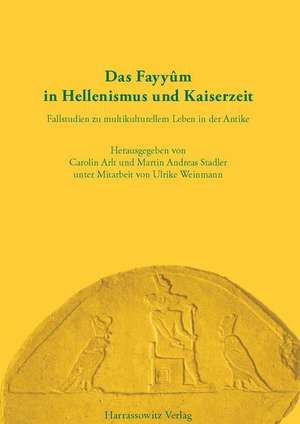 Das Fayyûm in Hellenismus und Kaiserzeit de Carolin Arlt