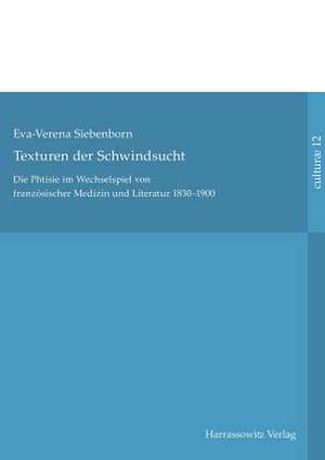 Texturen Der Schwindsucht: Die Phtisie Im Wechselspiel Von Franzosischer Medizin Und Literatur 1830-1900 de Eva-Verena Siebenborn