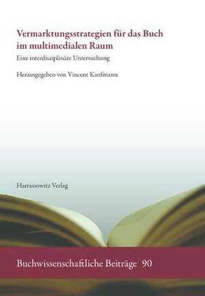 Vermarktungsstrategien Fur Das Buch Im Multimedialen Raum: Eine Interdisziplinare Untersuchung de Vincent Kaufmann