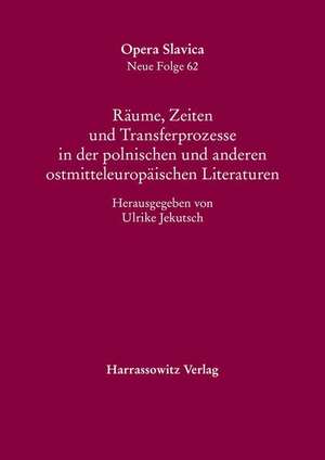 Räume, Zeiten und Transferprozesse in der polnischen und anderen ostmitteleuropäischen Literaturen de Ulrike Jekutsch