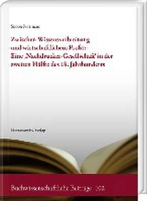 Zwischen Wissensverbreitung und wirtschaftlichem Profit: Eine ,Nachdrucker-Gesellschaft' in der zweiten Hälfte des 18. Jahrhunderts de Simon Portmann