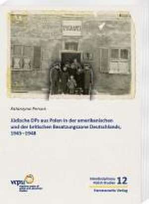 Jüdische DPs aus Polen in der amerikanischen und der britischen Besatzungszone Deutschlands, 1945-1948 de Katarzyna Person