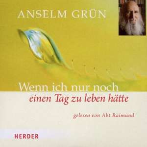 Wenn ich nur noch einen Tag zu leben hätte de Anselm Grün