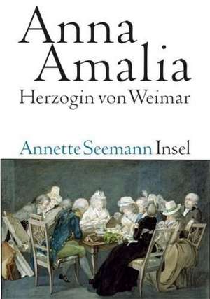 Anna Amalia. Herzogin von Weimar de Annette Seemann