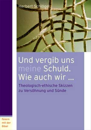 Und vergib uns meine Schuld. Wie auch wir... de Herbert Schlögel