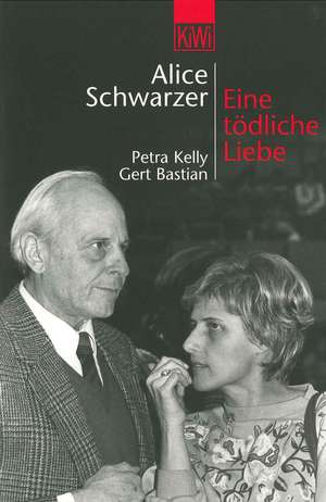 Eine tödliche Liebe. Petra Kelly und Gert Bastian de Alice Schwarzer