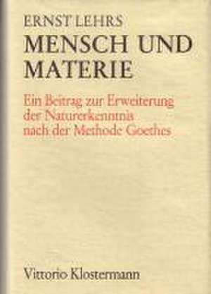 Mensch Und Materie: Ein Beitrag Zur Erweiterung Der Naturerkenntnis Nach Der Methode Goethes