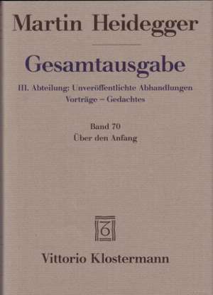 Gesamtausgabe Abt. 3 Unveröffentliche Abhandlungen Bd. 70. Über den Anfang (1941) de Martin Heidegger