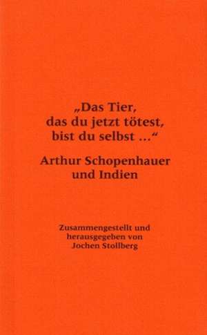 Das Tier, Das Du Jetzt Totest, Bist Du Selbst...: Arthur Schopenhauer Und Indien. Begleitbuch Zur Ausstellung Anlasslich Der Buchmesse 2006 de Jochen Stollberg