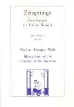 Nation - Europa - Welt: Identitatsentwurfe Vom Mittelalter Bis 1800 Zeitsprunge. Forschungen Zur Fruhen Neuzeit. Band 11. Heft 3/4