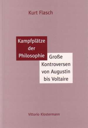 Kampfplatze Der Philosophie: Grosse Kontroversen Von Augustin Bis Voltaire de Kurt Flasch