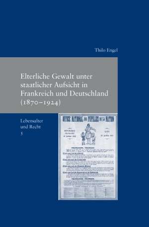 Elterliche Gewalt Unter Staatlicher Ausicht in Frankreich Und Deutschland (1870-1924): Wohlfahrt, Hedonisches Gluck Und Die Erfullung Von Wunschen de Thilo Engel