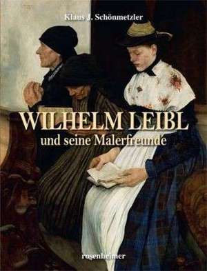 Wilhelm Leibl und seine Malerfreunde de Klaus J. Schönmetzler